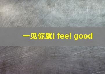 一见你就i feel good